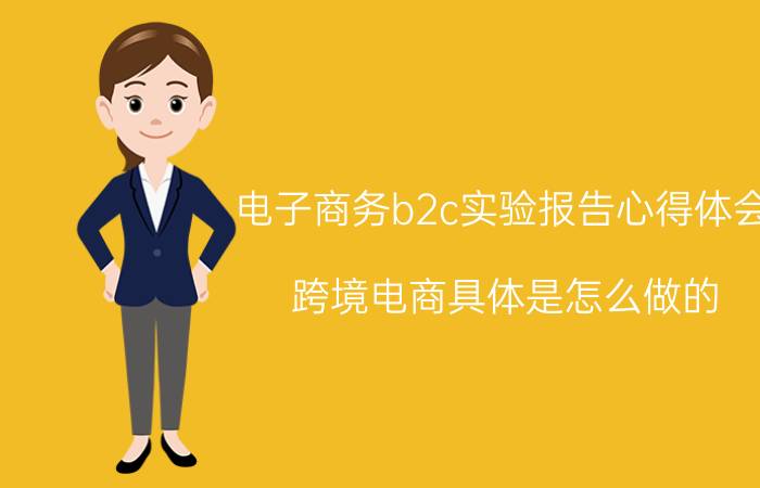 电子商务b2c实验报告心得体会 跨境电商具体是怎么做的？